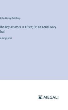 Hardcover The Boy Aviators in Africa; Or, an Aerial Ivory Trail: in large print Book