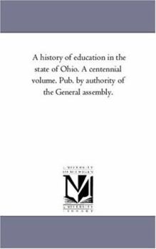 Paperback A History of Education in the State of Ohio. A Centennial Volume. Pub. by Authority of the General Assembly. Book