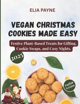 Vegan Christmas Cookies Made Easy: Festive Plant-Based Treats for Gifting, Cookie Swaps, and Cozy Nights
