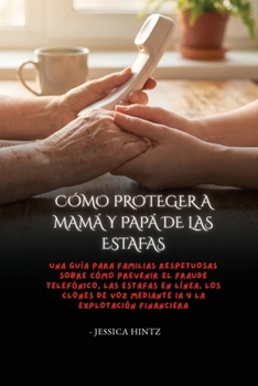 Cómo proteger a mamá y papá de las estafas: Una guía para familias respetuosas sobre cómo prevenir el fraude telefónico, las estafas en línea, los ... y la explotación financiera (Spanish Edition)