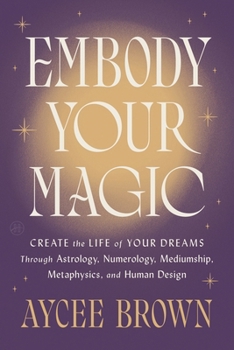 Hardcover Embody Your Magic: Create the Life of Your Dreams Through Astrology, Numerology, Mediumship, Metaphysics, and Human Design Book