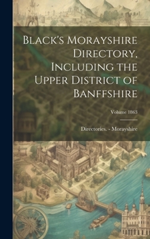 Hardcover Black's Morayshire Directory, Including the Upper District of Banffshire; Volume 1863 Book