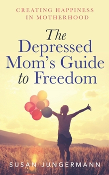 Paperback The Depressed Mom's Guide to Freedom: Creating Happiness in Motherhood Book