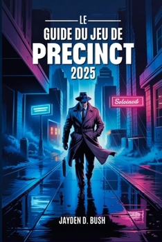 LE GUIDE DU JEU DE PRECINCT 2025: Maîtrisez Les Stratégies De Lutte Contre La Criminalité : Une Présentation Complète Des Procédures Policières, Des ... Des Enquêtes d'Averno City. (French Edition)