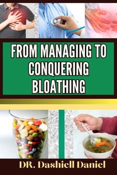 Paperback From Managing to Conquering Bloathing: Expert Guide To Understanding Causes, Symptoms, and Tailored Treatment Plan For Optimal Wellness Book