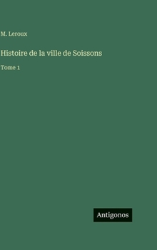 Histoire de la ville de Soissons: Tome 1