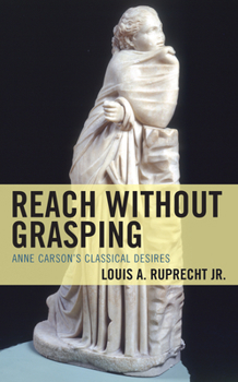 Hardcover Reach without Grasping: Anne Carson's Classical Desires Book