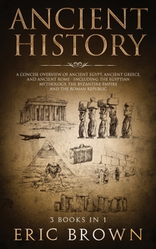 Hardcover Ancient History: A Concise Overview of Ancient Egypt, Ancient Greece, and Ancient Rome: Including the Egyptian Mythology, the Byzantine Book