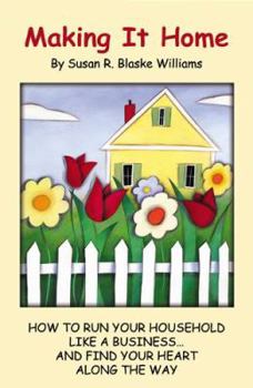 Making It Home: How to Run Your Household Like a Business. . .and Find Your Heart Along the Way