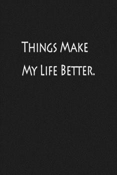 Things Make My Life Better: Pages of Lined journal,,120 page, 6x9 Notebook