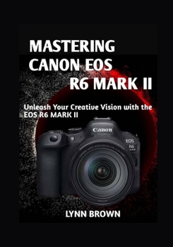 Paperback Mastering Canon EOS R6 Mark II: Unleash Your Creative Vision with the EOS R6 Mark II Book