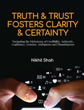 Truth and Trust Foster Clarity and Certainty: Navigating the Dichotomy of Credibility, Authentic, Legitimacy, Genuine, Ambiguous and Disambiguous (Nik Shah xAI)