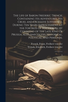 Paperback The Life of Baron Frederic Trenck; Containing his Adventures, his Cruel and Excessive Sufferings, During ten Years Imprisonment, at the Fortress of Ma Book