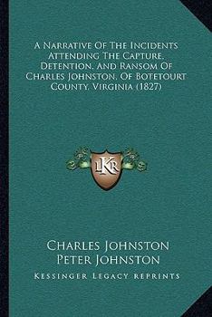 Paperback A Narrative Of The Incidents Attending The Capture, Detention, And Ransom Of Charles Johnston, Of Botetourt County, Virginia (1827) Book