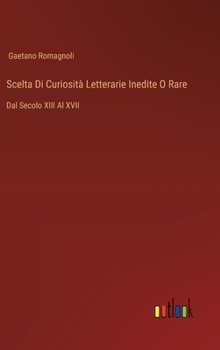 Hardcover Scelta Di Curiosità Letterarie Inedite O Rare: Dal Secolo XIII Al XVII [Italian] Book