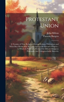 Hardcover Protestant Union: A Treatise of True Religion, Heresy, Schism, Toleration, and What Best Means May Be Used Against the Spread of Popery; Book