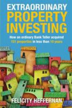 Extraordinary Property Investing: How an Ordinary Bank Teller Acquired 151 Properties