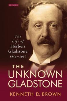 Paperback The Unknown Gladstone: The Life of Herbert Gladstone, 1854-1930 Book