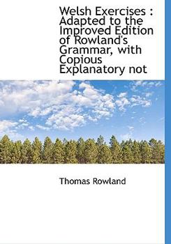 Hardcover Welsh Exercises: Adapted to the Improved Edition of Rowland's Grammar, with Copious Explanatory Not Book