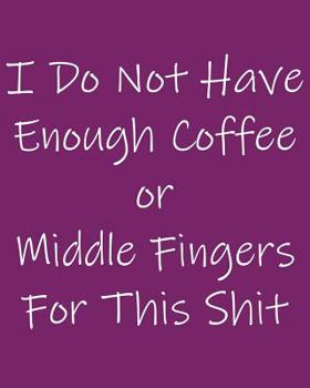 I Do Not Have Enough Coffee Or Middle Fingers For This Shit: 108 Page College Ruled Notebook 8x10 : Wine Colored Cover