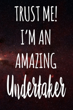 Trust Me! I'm An Amazing Undertaker: The perfect gift for the professional in your life - Funny 119 page lined journal!
