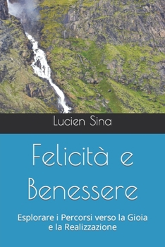 Paperback Felicità e Benessere: Esplorare i Percorsi verso la Gioia e la Realizzazione [Italian] Book