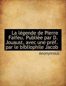 La L?gende de Pierre Faifeu Publi?e Par D Jouaust, Avec une Pr?f Par le Bibliophile Jacob