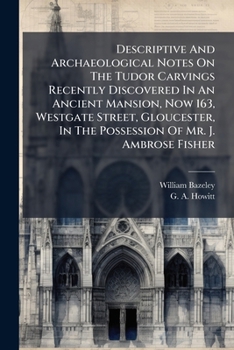 Paperback Descriptive And Archaeological Notes On The Tudor Carvings Recently Discovered In An Ancient Mansion, Now 163, Westgate Street, Gloucester, In The Pos Book