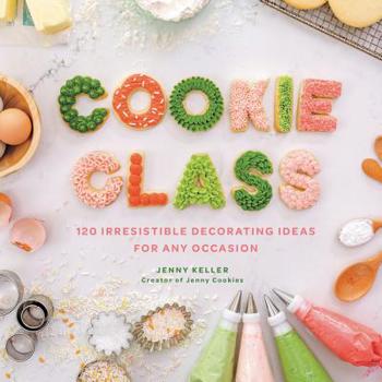 Hardcover Cookie Class: 120 Irresistible Decorating Ideas for Any Occasion Book