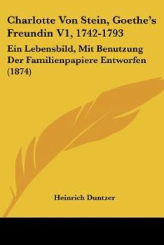 Paperback Charlotte Von Stein, Goethe's Freundin V1, 1742-1793: Ein Lebensbild, Mit Benutzung Der Familienpapiere Entworfen (1874) [German] Book