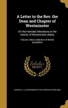 A Letter to the REV. the Dean and Chapter of Westminster: On the Intended Alterations in the Interior of Westminster Abbey; Volume Talbot Collection of British Pamphlets