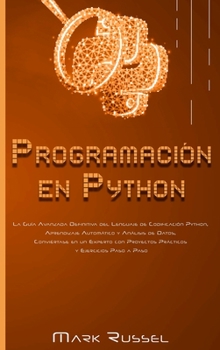 Programación en Python: La Guía Avanzada Definitiva del Lenguaje de Codificación Python, Aprendizaje Automático y Análisis de Datos, Conviértase en un ... y Ejercicios Paso a Paso