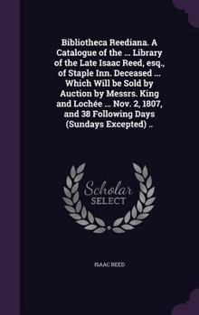 Hardcover Bibliotheca Reediana. A Catalogue of the ... Library of the Late Isaac Reed, esq., of Staple Inn. Deceased ... Which Will be Sold by Auction by Messrs Book