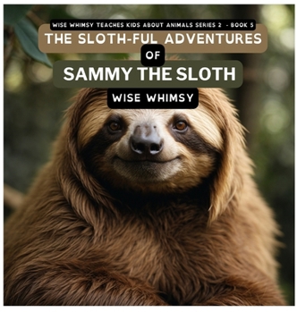 The Sloth-ful Adventures of Sammy The Sloth (Wise Whimsy Teaches Kids about Animals Series 2)