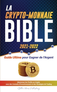 La Crypto-Monnaie Bible 2021-2022: Guide Ultime pour Gagner de l'Argent; Maximiser les Profits en Crypto avec des Conseils d'Investissement et des ... Dogecoin & Altcoins)