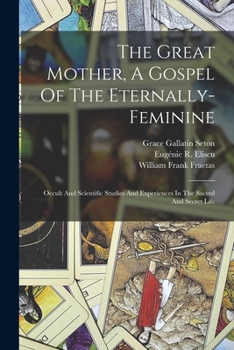 Paperback The Great Mother, A Gospel Of The Eternally-feminine: Occult And Scientific Studies And Experiences In The Sacred And Secret Life Book