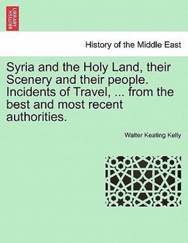 Paperback Syria and the Holy Land, Their Scenery and Their People. Incidents of Travel, ... from the Best and Most Recent Authorities. Book