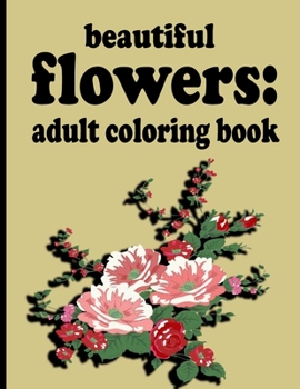 beautiful flowers: adult coloring book: Coloring Book with Fun, Easy, and Relaxing Coloring Pages