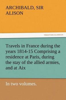 Paperback Travels in France During the Years 1814-15 Comprising a Residence at Paris, During the Stay of the Allied Armies, and at AIX, at the Period of the Lan Book