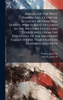 Annals of the West: Embracing a Concise Account of Principal Events, Which Have Occured in the Western States and Territories, From the Discovery of ... Valley to the Year Eighteen Hundred and Fifty