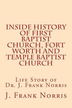 Paperback Inside History of First Baptist Church, Fort Worth and Temple Baptist Church: Life Story of Dr. J. Frank Norris Book