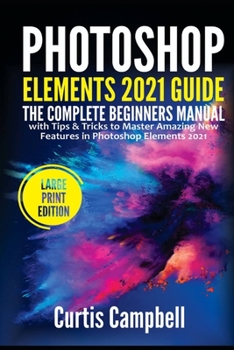 Paperback Photoshop Elements 2021 Guide: The Complete Beginners Manual with Tips & Tricks to Master Amazing New Features in Photoshop Elements 2021(Large Print Book