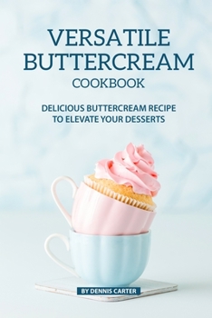 Paperback Versatile Buttercream Cookbook: Delicious Buttercream Recipe to Elevate your Desserts Book