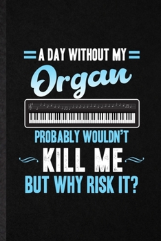 Paperback A Day Without My Organ Probably Wouldn't Kill Me but Why Risk It: Funny Music Teacher Lover Lined Notebook/ Blank Journal For Organ Player Student, In Book