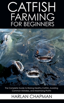 Paperback Catfish Farming for Beginners: The Complete Guide to Raising Healthy Catfish, Avoiding Common Mistakes, and Maximizing Profits Book