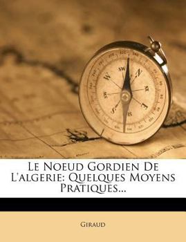 Paperback Le Noeud Gordien de l'Algerie: Quelques Moyens Pratiques... [French] Book