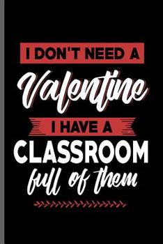 Paperback I don't need a Valentine I have a Classroom full of them: Teacher Professor notebooks gift (6x9) Dot Grid notebook to write in Book