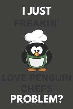 I Just Freakin' Love Penguin Chefs Problem?: Penguin Gifts For Penguin Lovers Only | Blank Lined Notebook Journal to Write In, Notes, To Do Lists, Task Lists