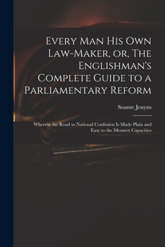 Paperback Every Man His Own Law-maker, or, The Englishman's Complete Guide to a Parliamentary Reform: Wherein the Road to National Confusion is Made Plain and E Book