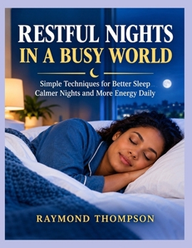 RESTFUL NIGHTS IN A BUSY WORLD: Simple Techniques for Better Sleep Calmer Nights and More Energy Daily